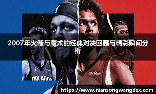 2007年火箭与魔术的经典对决回顾与精彩瞬间分析
