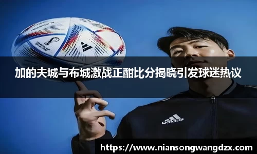 加的夫城与布城激战正酣比分揭晓引发球迷热议