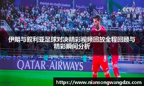 伊朗与叙利亚足球对决精彩视频回放全程回顾与精彩瞬间分析