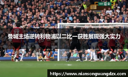 曼城主场逆转利物浦以二比一获胜展现强大实力