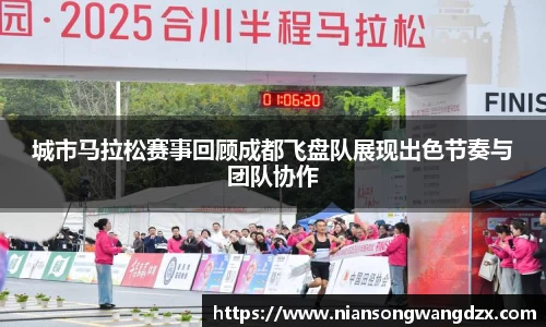 城市马拉松赛事回顾成都飞盘队展现出色节奏与团队协作