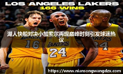 湖人快船对决小加索尔再现巅峰时刻引发球迷热议